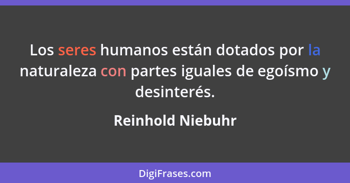 Los seres humanos están dotados por la naturaleza con partes iguales de egoísmo y desinterés.... - Reinhold Niebuhr
