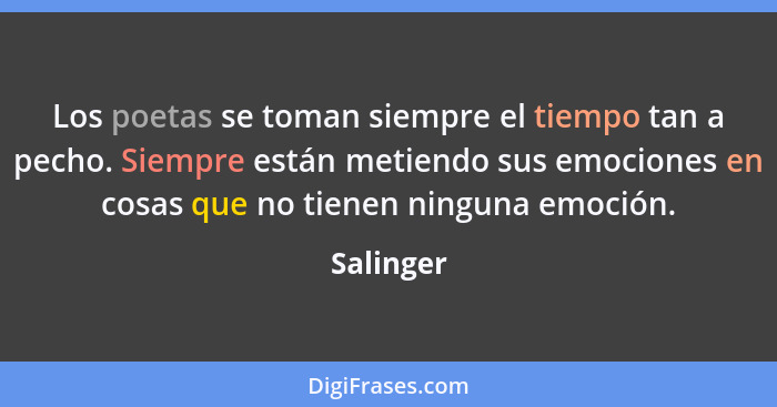 Los poetas se toman siempre el tiempo tan a pecho. Siempre están metiendo sus emociones en cosas que no tienen ninguna emoción.... - Salinger