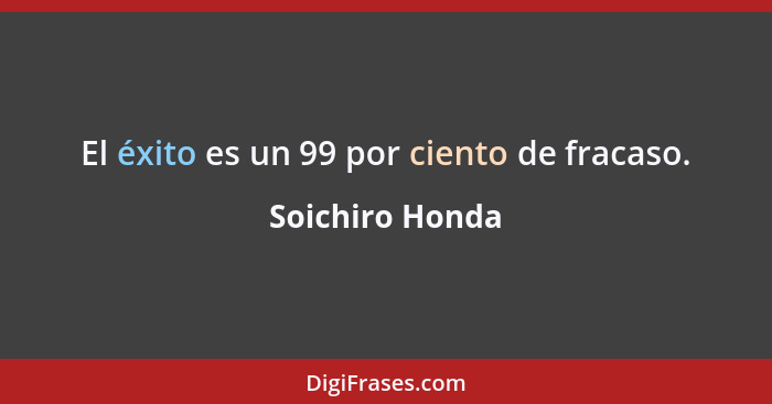 El éxito es un 99 por ciento de fracaso.... - Soichiro Honda