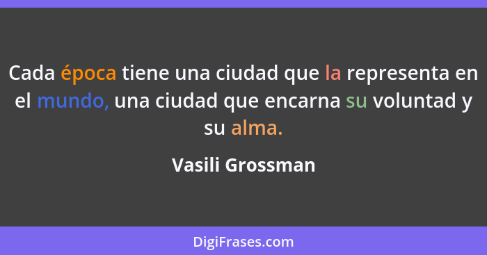 Cada época tiene una ciudad que la representa en el mundo, una ciudad que encarna su voluntad y su alma.... - Vasili Grossman