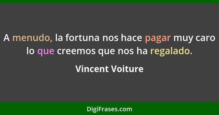 A menudo, la fortuna nos hace pagar muy caro lo que creemos que nos ha regalado.... - Vincent Voiture