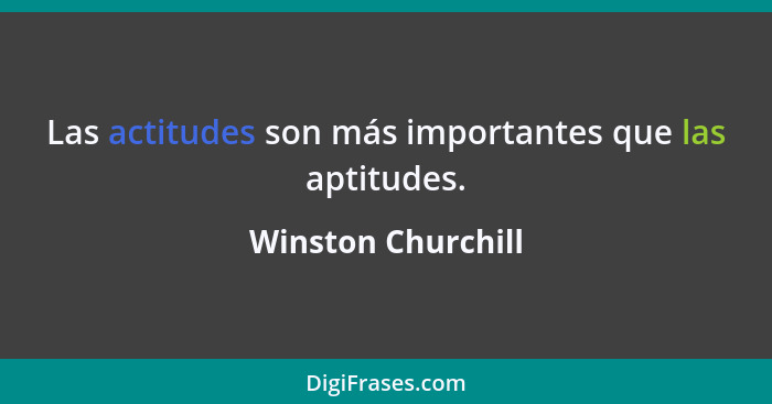 Las actitudes son más importantes que las aptitudes.... - Winston Churchill