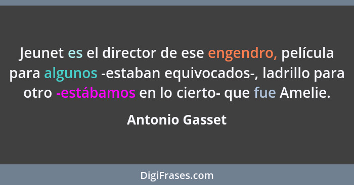 Jeunet es el director de ese engendro, película para algunos -estaban equivocados-, ladrillo para otro -estábamos en lo cierto- que f... - Antonio Gasset