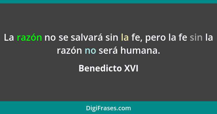 La razón no se salvará sin la fe, pero la fe sin la razón no será humana.... - Benedicto XVI