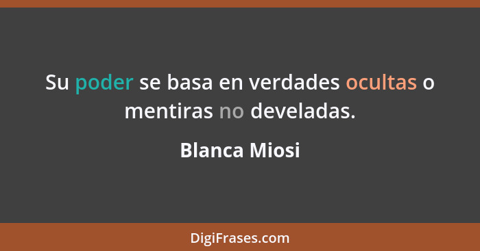 Su poder se basa en verdades ocultas o mentiras no develadas.... - Blanca Miosi