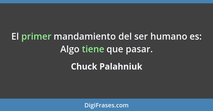El primer mandamiento del ser humano es: Algo tiene que pasar.... - Chuck Palahniuk