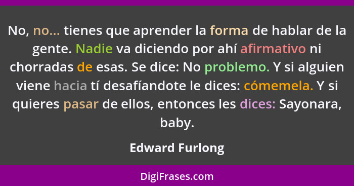 No, no... tienes que aprender la forma de hablar de la gente. Nadie va diciendo por ahí afirmativo ni chorradas de esas. Se dice: No... - Edward Furlong