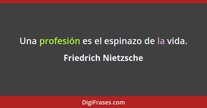 Una profesión es el espinazo de la vida.... - Friedrich Nietzsche