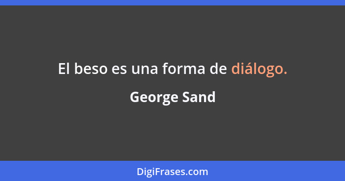 El beso es una forma de diálogo.... - George Sand