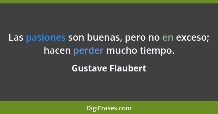 Las pasiones son buenas, pero no en exceso; hacen perder mucho tiempo.... - Gustave Flaubert