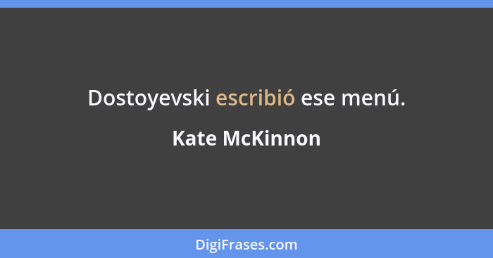 Dostoyevski escribió ese menú.... - Kate McKinnon