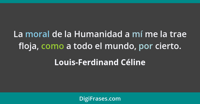 La moral de la Humanidad a mí me la trae floja, como a todo el mundo, por cierto.... - Louis-Ferdinand Céline