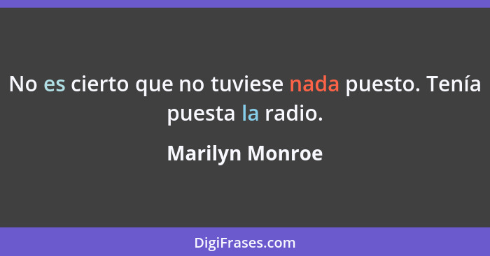 No es cierto que no tuviese nada puesto. Tenía puesta la radio.... - Marilyn Monroe