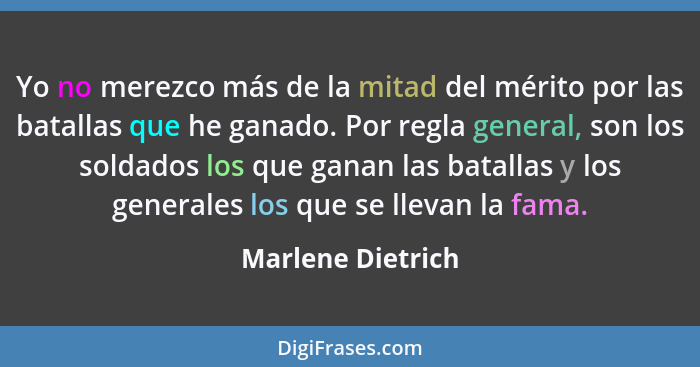 Yo no merezco más de la mitad del mérito por las batallas que he ganado. Por regla general, son los soldados los que ganan las bata... - Marlene Dietrich