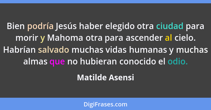 Bien podría Jesús haber elegido otra ciudad para morir y Mahoma otra para ascender al cielo. Habrían salvado muchas vidas humanas y m... - Matilde Asensi