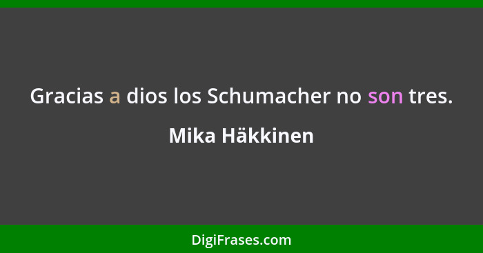 Gracias a dios los Schumacher no son tres.... - Mika Häkkinen