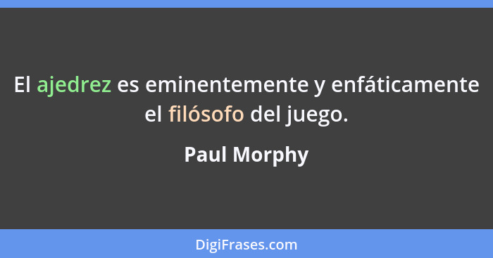 El ajedrez es eminentemente y enfáticamente el filósofo del juego.... - Paul Morphy