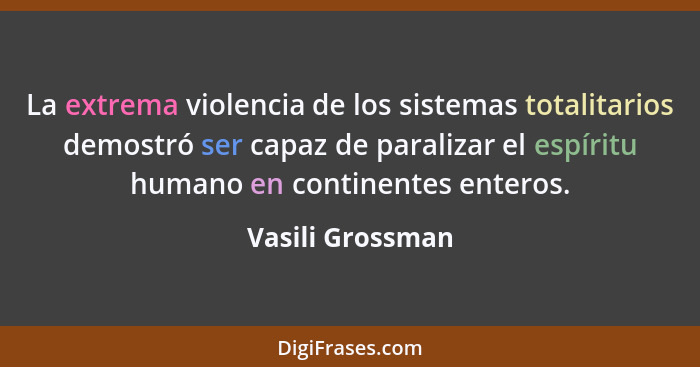 La extrema violencia de los sistemas totalitarios demostró ser capaz de paralizar el espíritu humano en continentes enteros.... - Vasili Grossman