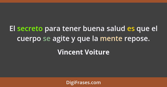 El secreto para tener buena salud es que el cuerpo se agite y que la mente repose.... - Vincent Voiture