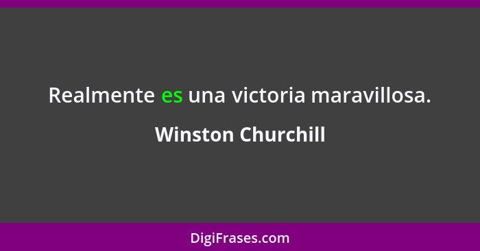 Realmente es una victoria maravillosa.... - Winston Churchill
