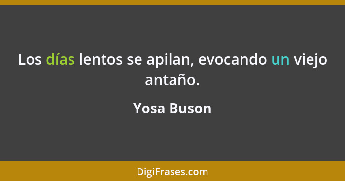 Los días lentos se apilan, evocando un viejo antaño.... - Yosa Buson