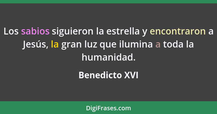 Los sabios siguieron la estrella y encontraron a Jesús, la gran luz que ilumina a toda la humanidad.... - Benedicto XVI