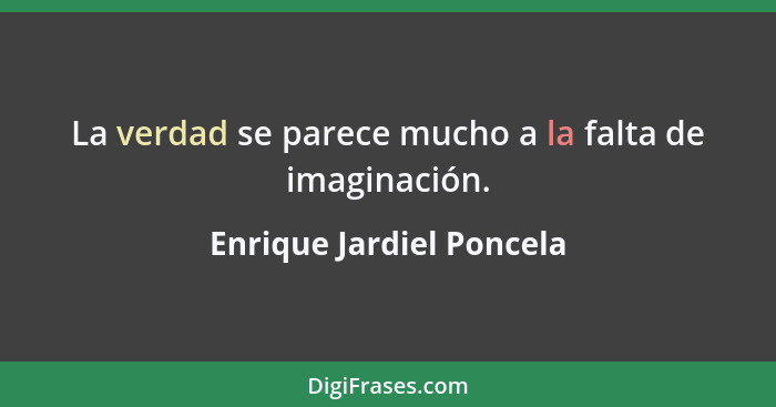 La verdad se parece mucho a la falta de imaginación.... - Enrique Jardiel Poncela