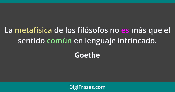 La metafísica de los filósofos no es más que el sentido común en lenguaje intrincado.... - Goethe