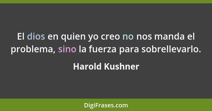 El dios en quien yo creo no nos manda el problema, sino la fuerza para sobrellevarlo.... - Harold Kushner