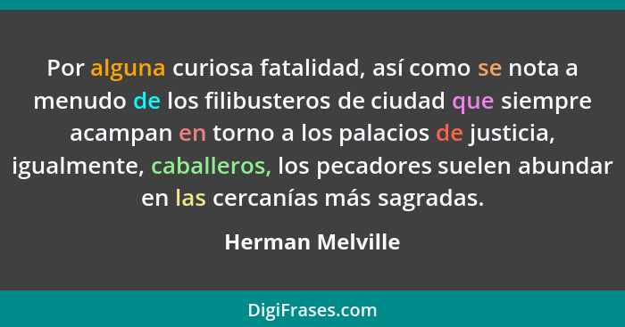 Por alguna curiosa fatalidad, así como se nota a menudo de los filibusteros de ciudad que siempre acampan en torno a los palacios de... - Herman Melville