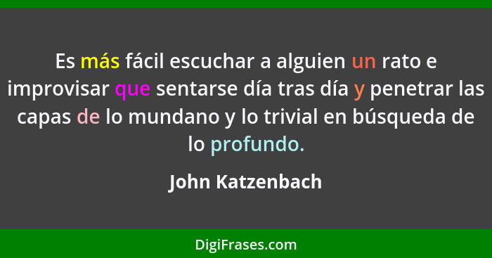 Es más fácil escuchar a alguien un rato e improvisar que sentarse día tras día y penetrar las capas de lo mundano y lo trivial en bú... - John Katzenbach