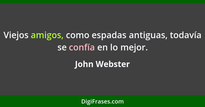 Viejos amigos, como espadas antiguas, todavía se confía en lo mejor.... - John Webster