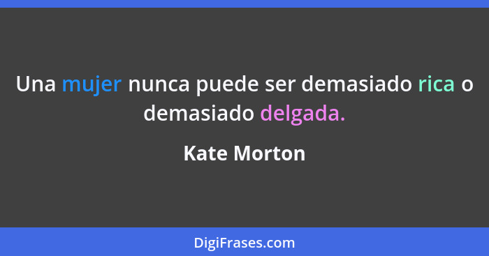 Una mujer nunca puede ser demasiado rica o demasiado delgada.... - Kate Morton