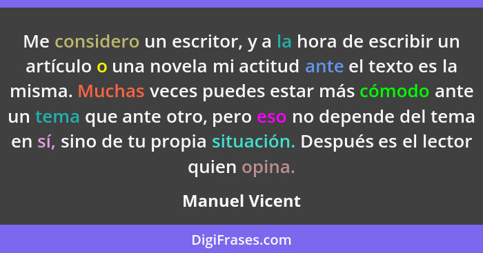 Me considero un escritor, y a la hora de escribir un artículo o una novela mi actitud ante el texto es la misma. Muchas veces puedes e... - Manuel Vicent