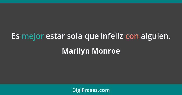 Es mejor estar sola que infeliz con alguien.... - Marilyn Monroe