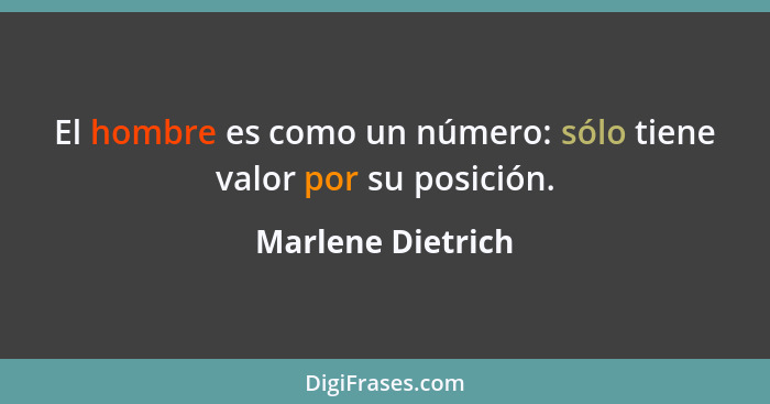 El hombre es como un número: sólo tiene valor por su posición.... - Marlene Dietrich