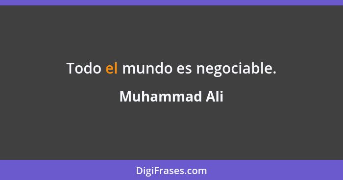 Todo el mundo es negociable.... - Muhammad Ali