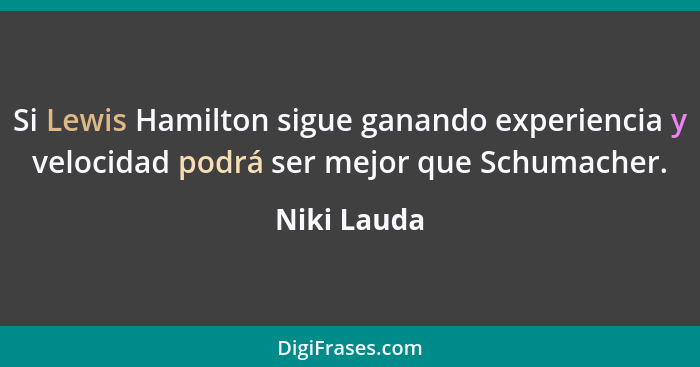 Si Lewis Hamilton sigue ganando experiencia y velocidad podrá ser mejor que Schumacher.... - Niki Lauda