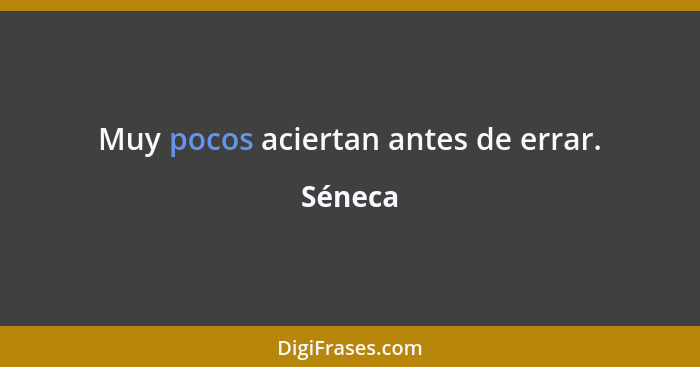 Muy pocos aciertan antes de errar.... - Séneca