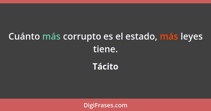 Cuánto más corrupto es el estado, más leyes tiene.... - Tácito