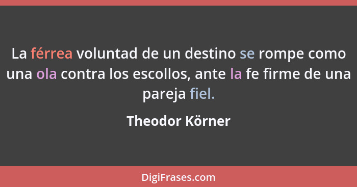 La férrea voluntad de un destino se rompe como una ola contra los escollos, ante la fe firme de una pareja fiel.... - Theodor Körner