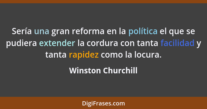Sería una gran reforma en la política el que se pudiera extender la cordura con tanta facilidad y tanta rapidez como la locura.... - Winston Churchill