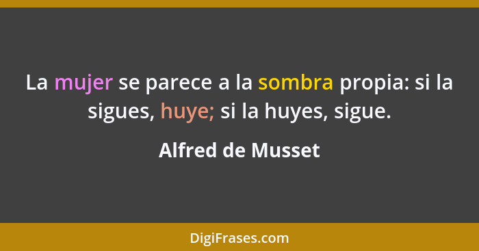 La mujer se parece a la sombra propia: si la sigues, huye; si la huyes, sigue.... - Alfred de Musset