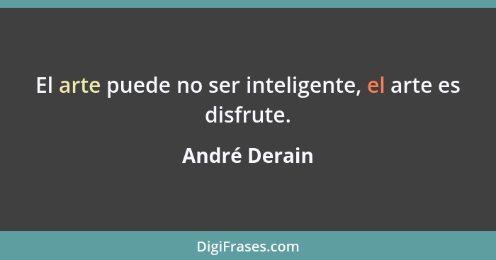 El arte puede no ser inteligente, el arte es disfrute.... - André Derain