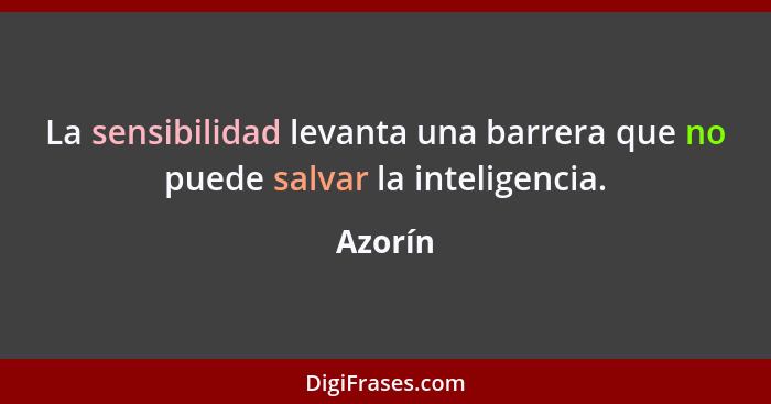 La sensibilidad levanta una barrera que no puede salvar la inteligencia.... - Azorín