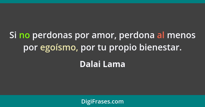 Si no perdonas por amor, perdona al menos por egoísmo, por tu propio bienestar.... - Dalai Lama