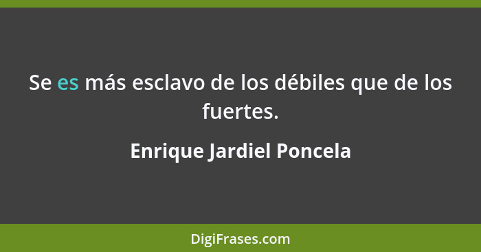 Se es más esclavo de los débiles que de los fuertes.... - Enrique Jardiel Poncela