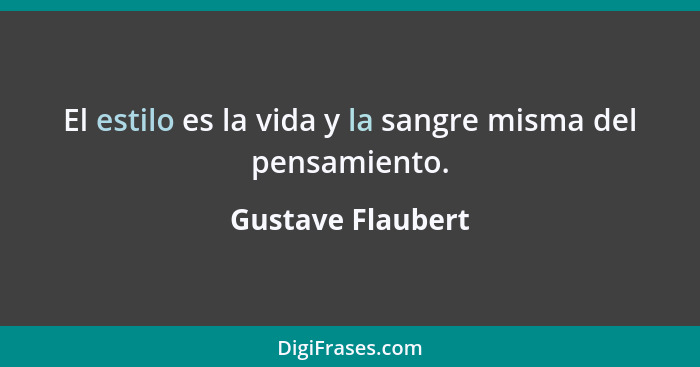 El estilo es la vida y la sangre misma del pensamiento.... - Gustave Flaubert