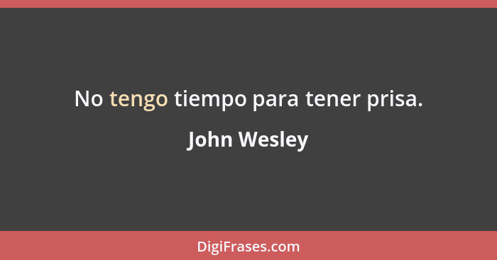 No tengo tiempo para tener prisa.... - John Wesley