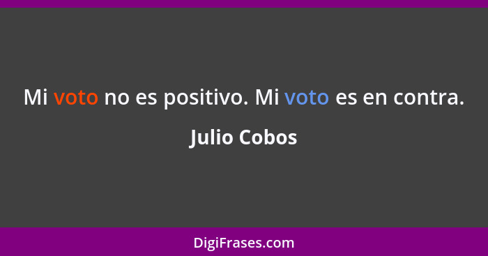 Mi voto no es positivo. Mi voto es en contra.... - Julio Cobos